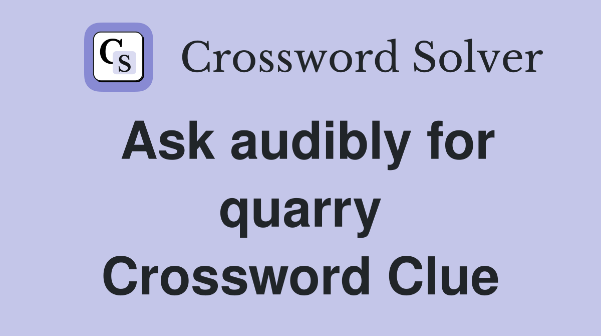 Ask audibly for quarry - Crossword Clue Answers - Crossword Solver